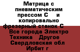Матрица с пневматическим прессом С640 и копировально-фрезерный станок С640 - Все города Электро-Техника » Другое   . Свердловская обл.,Ирбит г.